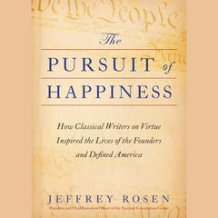 The Pursuit of Happiness: How Classical Writers on Virtue Inspired the Lives of the Founders and Defined America Audiobook, by Jeffrey Rosen