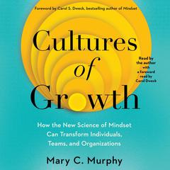 Cultures of Growth: How the New Science of Mindset Can Transform Individuals, Teams, and Organizations Audiobook, by Mary C. Murphy