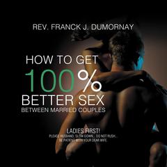 How to Get 100% Better Sex Between Married Couples Audiobook, by Rev. Franck Joseph Dumornay
