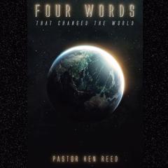 Four Words That Changed The World Audiobook, by Pastor Ken Reed
