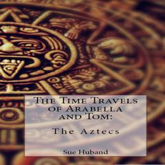 The Time Travels of Arabella and Tom: The Aztecs Audiobook, by Sue Huband