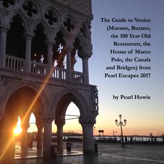 The Guide to Venice (Murano, Burano, the 100 Year Old Restaurant, the House of Marco Polo, the Canals and Bridges) from Pearl Escapes 2017 Audiobook, by Pearl Howie