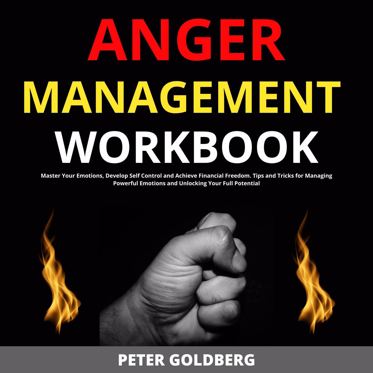 Anger Management Workbook: Master Your Emotions, Develop Self Control and Achieve Financial Freedom. Tips and Tricks for Managing Powerful Emotions and Unlocking Your Full Potential Audiobook, by Peter Goldberg