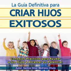 La Guía Definitiva para Criar Hijos Exitosos Audiobook, by Santos Omar Medrano Chura