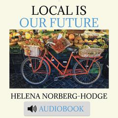 Local is Our Future Audiobook, by Helena Norberg-Hodge