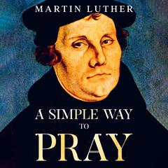 A Simple Way to Pray Audiobook, by Martin Luther
