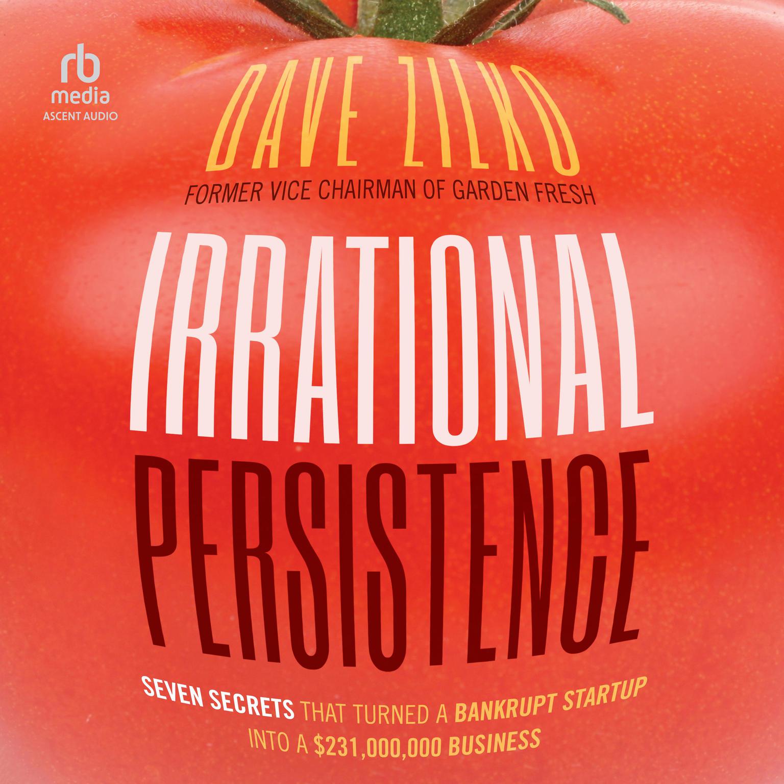 Irrational Persistence: Seven Secrets That Turned a Bankrupt Startup Into a $231,000,000 Business Audiobook, by Dave Zilko