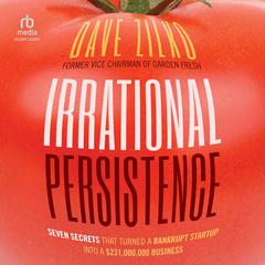 Irrational Persistence: Seven Secrets That Turned a Bankrupt Startup Into a $231,000,000 Business Audiobook, by Dave Zilko