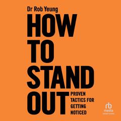 How to Stand Out: Proven Tactics for Getting Noticed Audiobook, by Rob Yeung