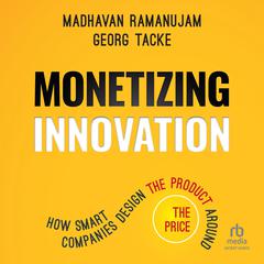 Monetizing Innovation: How Smart Companies Design the Product Around the Price Audiobook, by Georg Tacke, Madhavan Ramanujam