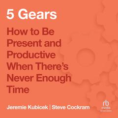 5 Gears: How to Be Present and Productive When There is Never Enough Time Audiobook, by Jeremie Kubicek