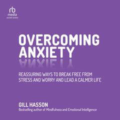 Overcoming Anxiety: Reassuring Ways to Break Free from Stress and Worry and Lead a Calmer Life Audiobook, by Gill Hasson