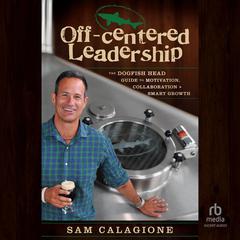 Off-Centered Leadership: The Dogfish Head Guide to Motivation, Collaboration and Smart Growth Audiobook, by Sam Calagione