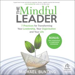 The Mindful Leader: 7 Practices for Transforming Your Leadership, Your Organisation and Your Life Audiobook, by Michael Bunting