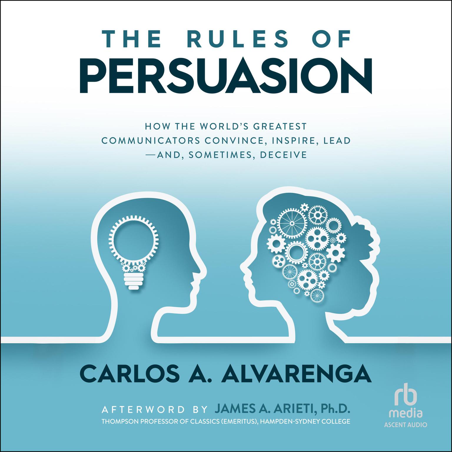 The Rules of Persuasion: How the Worlds Greatest Communicators Convince, Inspire, Lead-and, Sometimes, Deceive Audiobook, by Carlos A. Alvarenga