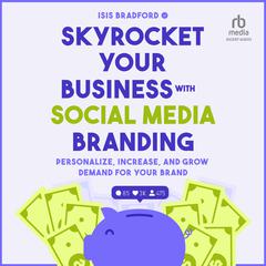 Skyrocket Your Business with Social Media Branding: Personalize, Increase, and Grow Demand for your Brand Audiobook, by Isis Bradford