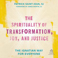 The Spirituality of Transformation, Joy, and Justice: The Ignatian Way for Everyone Audiobook, by Patrick Saint-Jean
