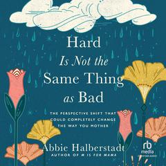 Hard Is Not the Same Thing as Bad: The Perspective Shift That Could Completely Change the Way You Mother Audiobook, by Abbie Halberstadt