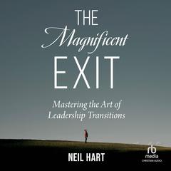 The Magnificent Exit: Mastering the Art of Leadership Transitions Audiobook, by Neil Hart