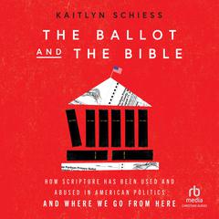 The Ballot and the Bible: How Scripture Has Been Used and Abused in American Politics and Where We Go from Here Audiobook, by Kaitlyn Schiess