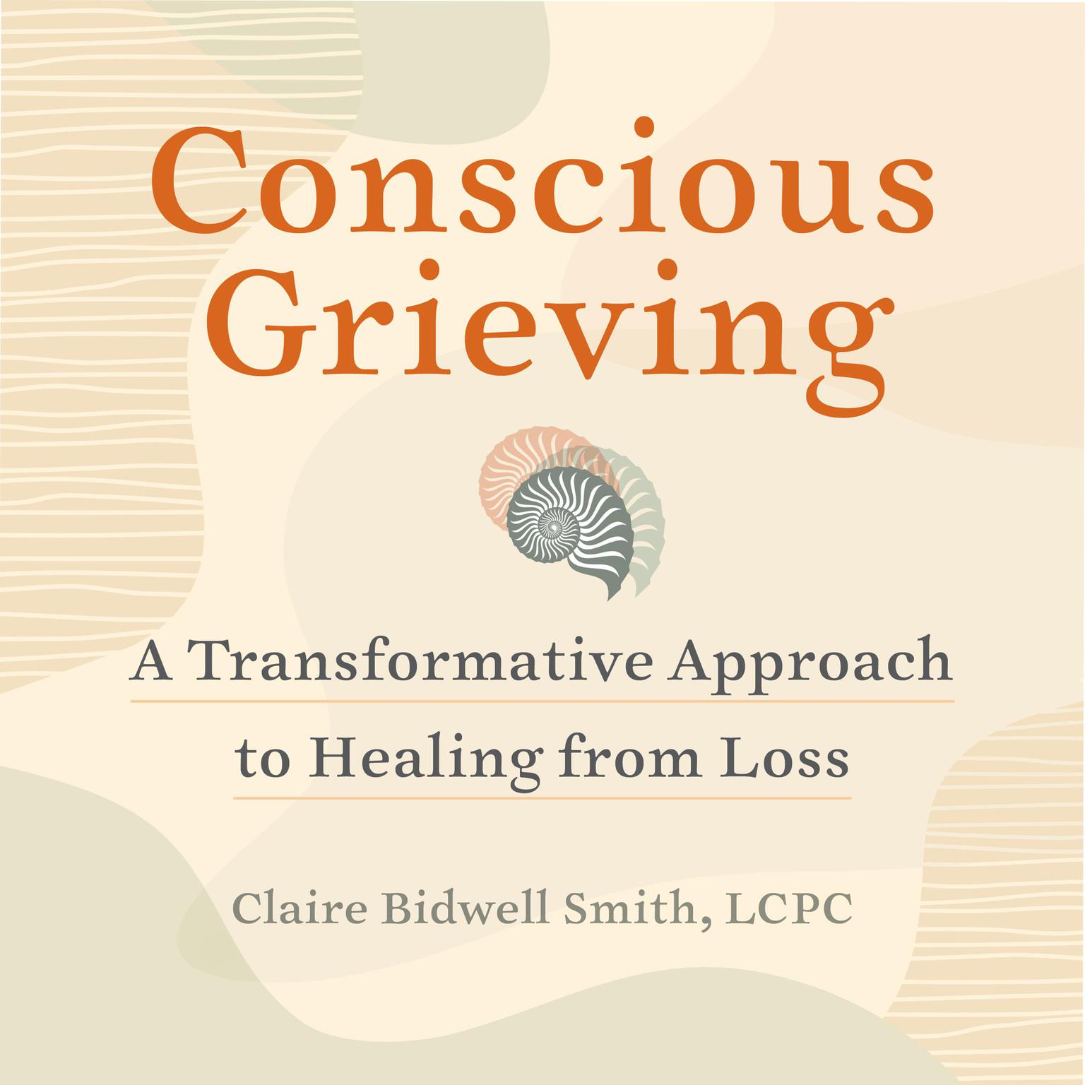 Conscious Grieving: A Transformative Approach to Healing from Loss Audiobook, by Claire Bidwell Smith