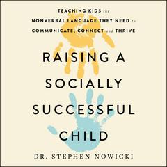 Raising a Socially Successful Child: Teaching Kids the Nonverbal Language They Need to Communicate, Connect, and Thrive Audiobook, by Stephen Nowicki