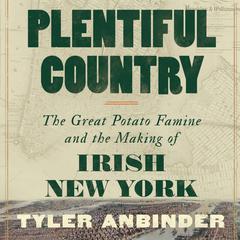 Plentiful Country: The Great Potato Famine and the Making of Irish New York Audiobook, by Tyler Anbinder