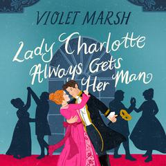 Lady Charlotte Always Gets Her Man Audiobook, by Violet Marsh
