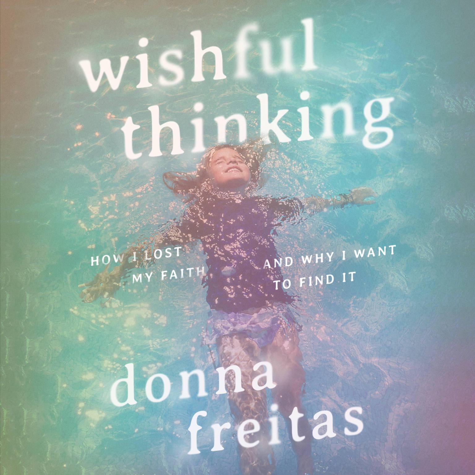 Wishful Thinking: How I Lost My Faith and Why I Want to Find It Audiobook, by Donna Freitas