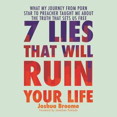 7 Lies That Will Ruin Your Life: What My Journey from Porn Star to Preacher Taught Me About the Truth That Sets Us Free Audiobook, by Joshua Broome
