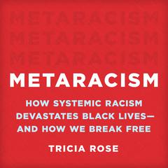Metaracism: How Systemic Racism Devastates Black Lives—and How We Break Free Audiobook, by Tricia Rose