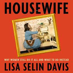 Housewife: Why Women Still Do It All and What to Do Instead Audiobook, by Lisa Selin Davis