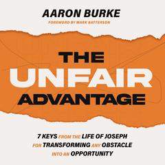 The Unfair Advantage: 7 Keys from the Life of Joseph for Transforming Any Obstacle into an Opportunity Audiobook, by Aaron Burke