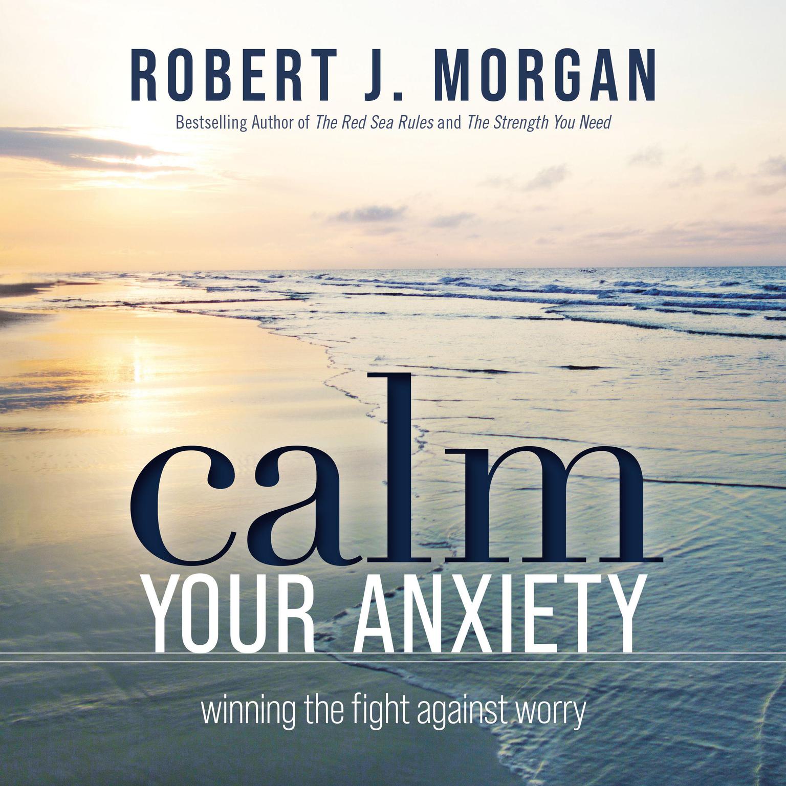 Calm Your Anxiety: Winning the Fight Against Worry Audiobook, by Robert J. Morgan