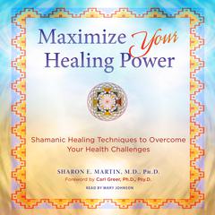 Maximize Your Healing Power: Shamanic Healing Techniques to Overcome Your Health Challenges Audiobook, by Sharon E. Martin