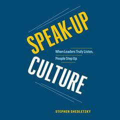 Speak-Up Culture: When Leaders Truly Listen, People Step Up Audiobook, by Stephen Shedletzky