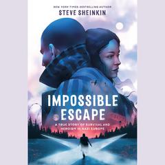Impossible Escape: A True Story of Survival and Heroism in Nazi Europe Audiobook, by Steve Sheinkin