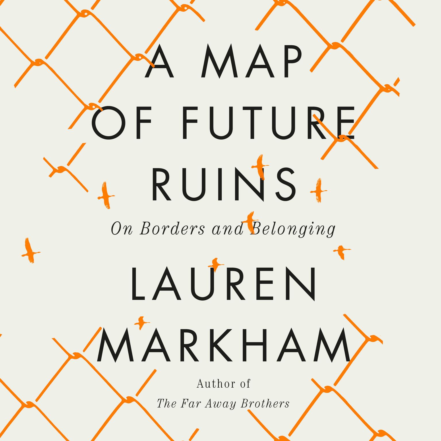 A Map of Future Ruins: On Borders and Belonging Audiobook, by Lauren Markham