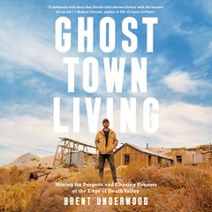 Ghost Town Living: Mining for Purpose and Chasing Dreams at the Edge of Death Valley Audiobook, by Brent Underwood