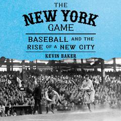The New York Game: Baseball and the Rise of a New City Audiobook, by Kevin Baker