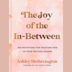 The Joy of the In-Between: 100 Devotions for Trusting God in Your Waiting Season: A Devotional Audiobook, by Ashley Hetherington