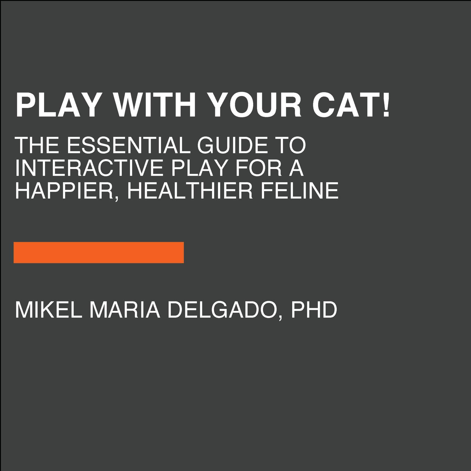 Play With Your Cat!: The Essential Guide to Interactive Play for a Happier, Healthier Feline Audiobook, by Mikel Maria Delgado