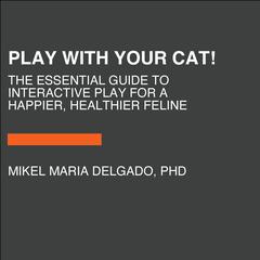 Play With Your Cat!: The Essential Guide to Interactive Play for a Happier, Healthier Feline Audiobook, by Mikel Maria Delgado