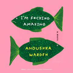 Im F*cking Amazing: A Novel Audiobook, by Anoushka Warden