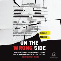 On the Wrong Side: How Universities Protect Perpetrators and Betray Survivors of Sexual Violence Audibook, by Nicole Bedera