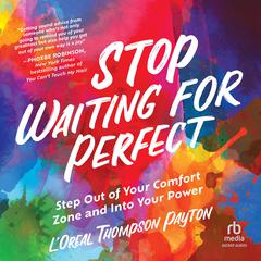 Stop Waiting for Perfect: Step Out of Your Comfort Zone and Into Your Power Audiobook, by L'Oreal Thompson Payton