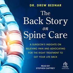 The Back Story on Spine Care: A Surgeons Insights on Relieving Pain and Advocating for the Right Treatment to Get Your Life Back Audiobook, by Drew Bednar