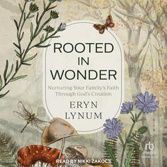 Rooted in Wonder: Nurturing Your Familys Faith Through Gods Creation Audiobook, by Eryn Lynum