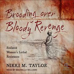 Brooding Over Bloody Revenge: Enslaved Womens Lethal Resistance Audiobook, by Nikki M. Taylor