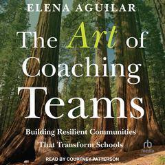 The Art of Coaching Teams: Building Resilient Communities that Transform Schools Audiobook, by Elena Aguilar